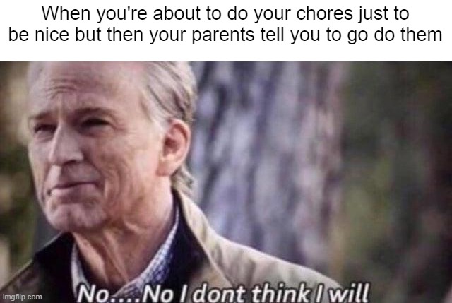 this is kinda annoying | When you're about to do your chores just to be nice but then your parents tell you to go do them | image tagged in no i don't think i will | made w/ Imgflip meme maker