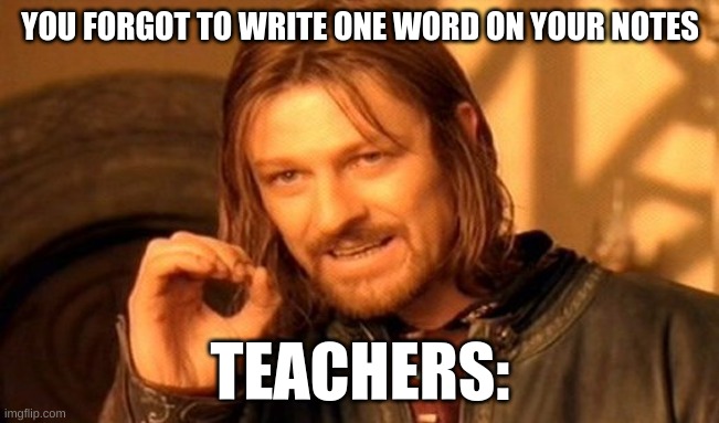 One Does Not Simply Meme | YOU FORGOT TO WRITE ONE WORD ON YOUR NOTES; TEACHERS: | image tagged in memes,one does not simply | made w/ Imgflip meme maker