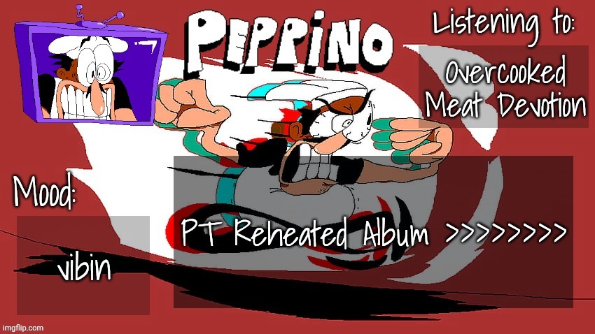 Peppino Temp (NEW) | Overcooked Meat Devotion; PT Reheated Album >>>>>>>>; vibin | image tagged in peppino temp new | made w/ Imgflip meme maker