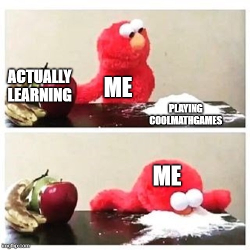 elmo cocaine | ACTUALLY LEARNING; ME; PLAYING COOLMATHGAMES; ME | image tagged in elmo cocaine | made w/ Imgflip meme maker