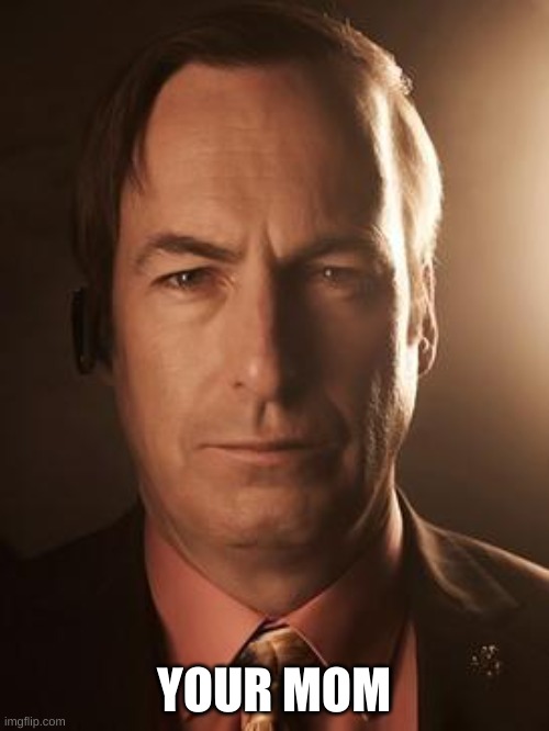 Saul Goodman | YOUR MOM | image tagged in saul goodman | made w/ Imgflip meme maker