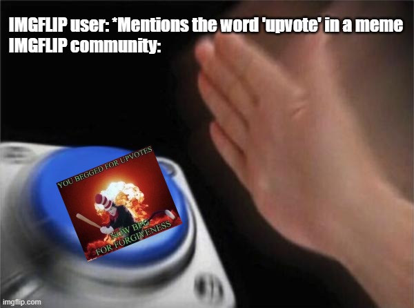 Spam da butt-on | IMGFLIP user: *Mentions the word 'upvote' in a meme
IMGFLIP community: | image tagged in memes,blank nut button,funny,dumb,upvote beggars | made w/ Imgflip meme maker
