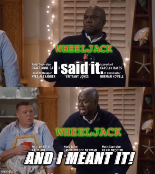 I said it. AND I MEANT IT! | WHEELJACK WHEELJACK | image tagged in i said it and i meant it | made w/ Imgflip meme maker