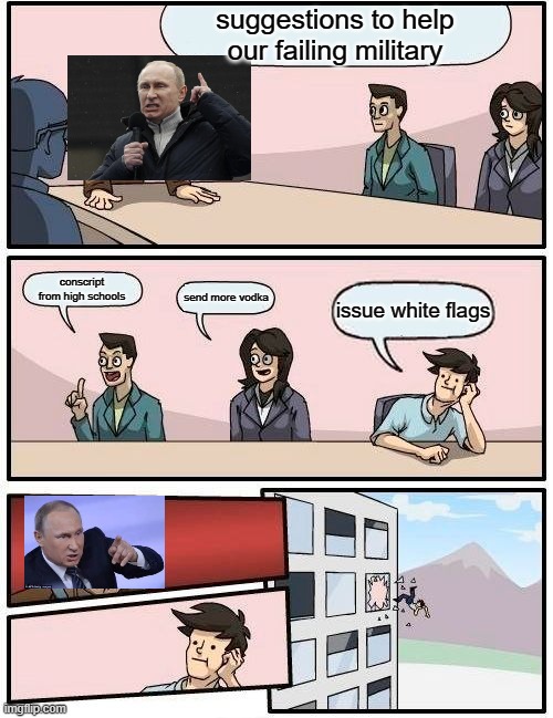 Boardroom Meeting Suggestion Meme | suggestions to help our failing military; conscript from high schools; send more vodka; issue white flags | image tagged in memes,boardroom meeting suggestion | made w/ Imgflip meme maker