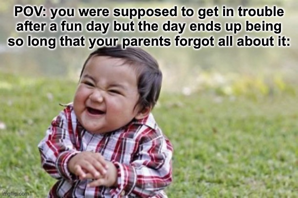 XDD | POV: you were supposed to get in trouble after a fun day but the day ends up being so long that your parents forgot all about it: | image tagged in memes,evil toddler | made w/ Imgflip meme maker