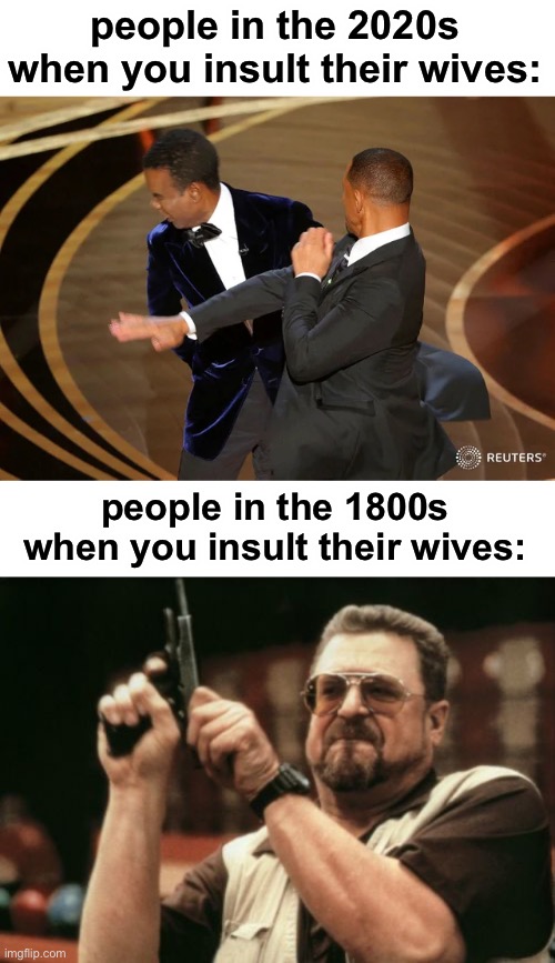 i would like an “interview” | people in the 2020s when you insult their wives:; people in the 1800s when you insult their wives: | image tagged in will smith punching chris rock,memes,am i the only one around here,funny,chris rock,history | made w/ Imgflip meme maker