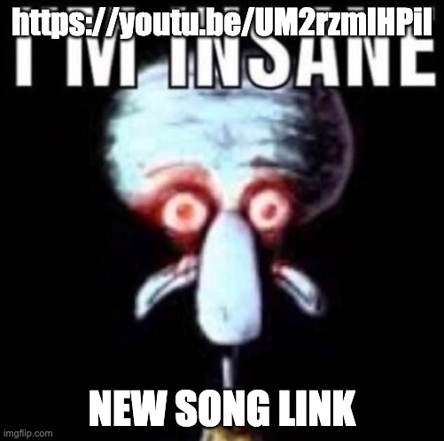 i'm insane | https://youtu.be/UM2rzmlHPiI; NEW SONG LINK | image tagged in i'm insane | made w/ Imgflip meme maker