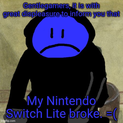 Gentlemen, it is with great pleasure to inform you that | Gentlegamers, it is with great displeasure to inform you that; My Nintendo Switch Lite broke. =( | image tagged in gentlemen it is with great pleasure to inform you that,nintendo | made w/ Imgflip meme maker