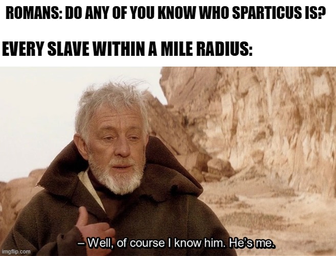 Obi Wan Of course I know him, He‘s me | ROMANS: DO ANY OF YOU KNOW WHO SPARTICUS IS? EVERY SLAVE WITHIN A MILE RADIUS: | image tagged in memes,funny,history | made w/ Imgflip meme maker