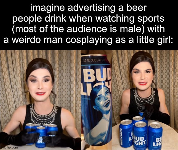 other beer companies be rejoicing | imagine advertising a beer people drink when watching sports (most of the audience is male) with a weirdo man cosplaying as a little girl: | image tagged in bud light dillon mulvaney endorsement | made w/ Imgflip meme maker