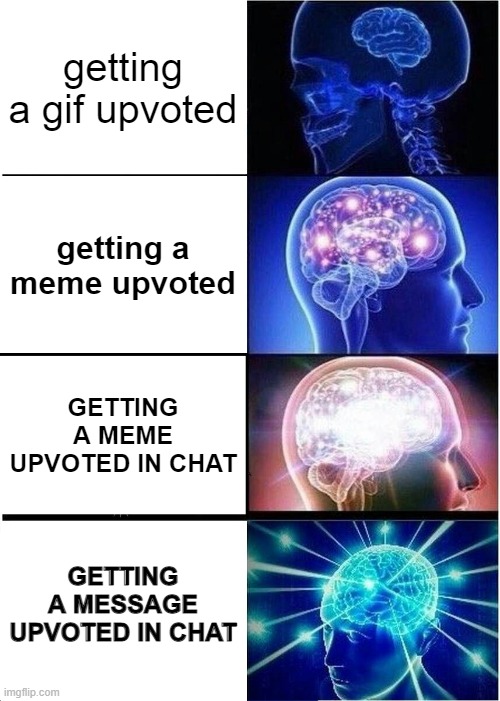 Expanding Brain | getting a gif upvoted; getting a meme upvoted; GETTING A MEME UPVOTED IN CHAT; GETTING A MESSAGE UPVOTED IN CHAT | image tagged in memes,expanding brain | made w/ Imgflip meme maker