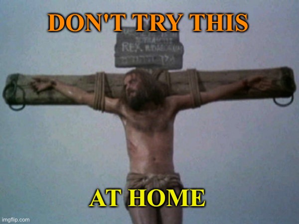 Don't Try This at Home | DON'T TRY THIS; AT HOME | image tagged in jesus of nazareth crucifixion | made w/ Imgflip meme maker