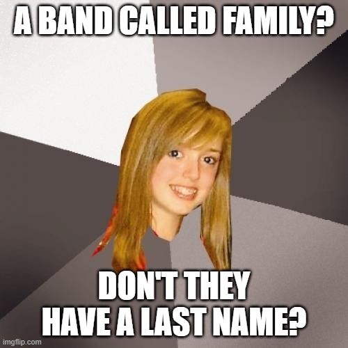 Musically Oblivious 8th Grader Family | A BAND CALLED FAMILY? DON'T THEY HAVE A LAST NAME? | image tagged in memes,musically oblivious 8th grader,family,roger chapman,charlie whitney | made w/ Imgflip meme maker