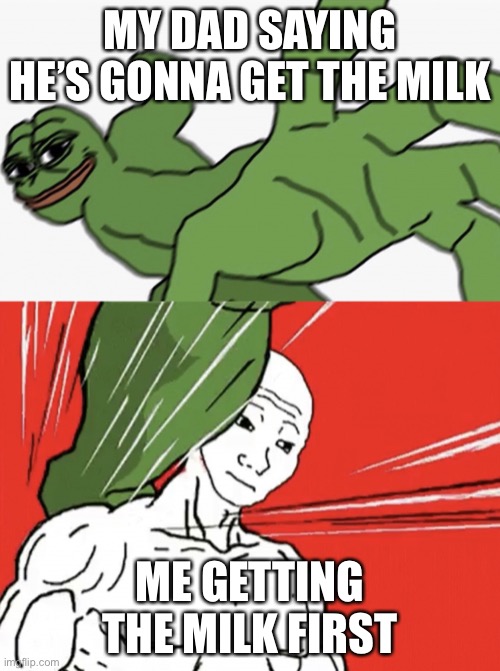 Heh | MY DAD SAYING HE’S GONNA GET THE MILK; ME GETTING THE MILK FIRST | image tagged in pepe punch vs dodging wojak | made w/ Imgflip meme maker