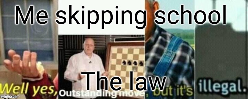 My life in a meme | Me skipping school; The law | image tagged in well yes outstanding move but it's illegal | made w/ Imgflip meme maker