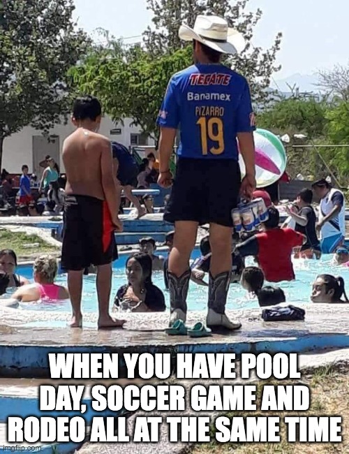 All at the same time | WHEN YOU HAVE POOL DAY, SOCCER GAME AND RODEO ALL AT THE SAME TIME | image tagged in funny memes | made w/ Imgflip meme maker