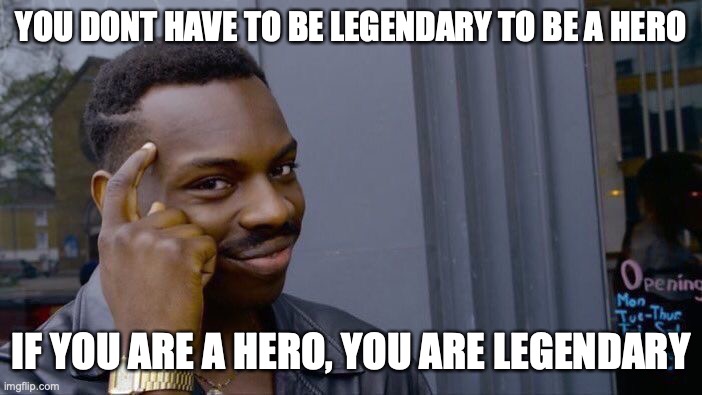 ? | YOU DONT HAVE TO BE LEGENDARY TO BE A HERO; IF YOU ARE A HERO, YOU ARE LEGENDARY | image tagged in memes,roll safe think about it,legendary,we are saviors | made w/ Imgflip meme maker
