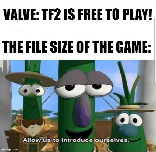 Allow us to introduce ourselves | VALVE: TF2 IS FREE TO PLAY! THE FILE SIZE OF THE GAME: | image tagged in allow us to introduce ourselves | made w/ Imgflip meme maker