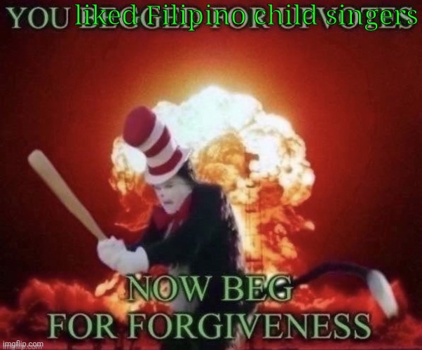 Beg for Forgiveness, Bloody Indio | liked Filipino child singers | image tagged in beg for forgiveness,funny,philippines,singer | made w/ Imgflip meme maker