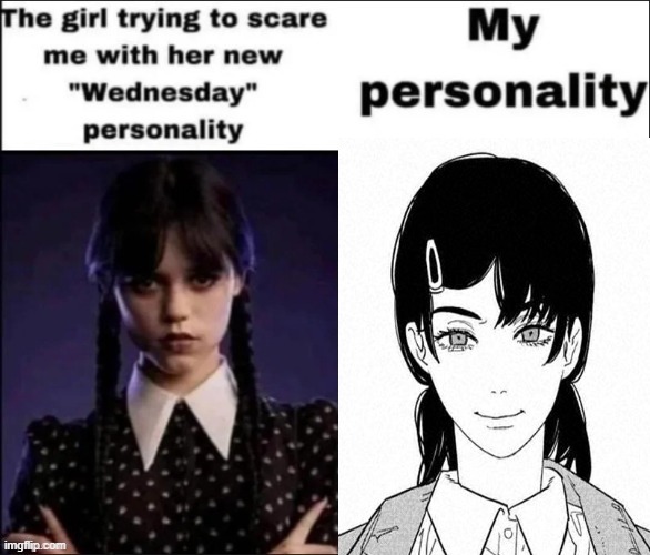 real | image tagged in the girl trying to scare me with her new wednesday personality,chainsaw man | made w/ Imgflip meme maker