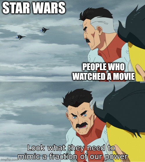 They watch a movie | STAR WARS; PEOPLE WHO WATCHED A MOVIE | image tagged in look what they need to mimic a fraction of our power,memes | made w/ Imgflip meme maker
