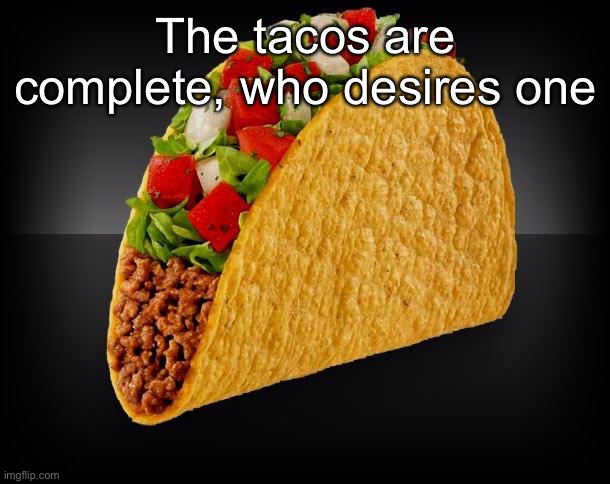 Taco | The tacos are complete, who desires one | image tagged in taco | made w/ Imgflip meme maker