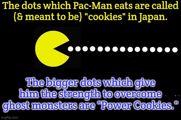 A pastry gourmand. | The dots which Pac-Man eats are called
(& meant to be) "cookies" in Japan. The bigger dots which give him the strength to overcome ghost monsters are "Power Cookies." | image tagged in pac man,video games,food | made w/ Imgflip meme maker