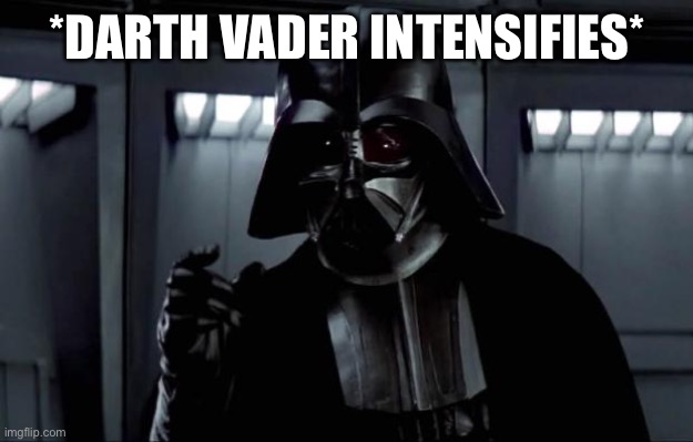 Darth Vader | *DARTH VADER INTENSIFIES* | image tagged in darth vader | made w/ Imgflip meme maker