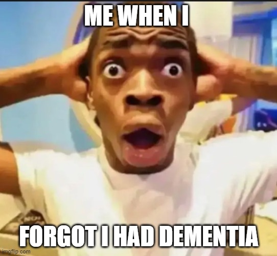 Wait what was I doing again? | ME WHEN I; FORGOT I HAD DEMENTIA | image tagged in surprised black guy,true,memes,funny | made w/ Imgflip meme maker