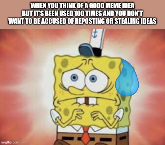 Relatable? | WHEN YOU THINK OF A GOOD MEME IDEA BUT IT'S BEEN USED 100 TIMES AND YOU DON'T WANT TO BE ACCUSED OF REPOSTING OR STEALING IDEAS | image tagged in nervous spongebob | made w/ Imgflip meme maker