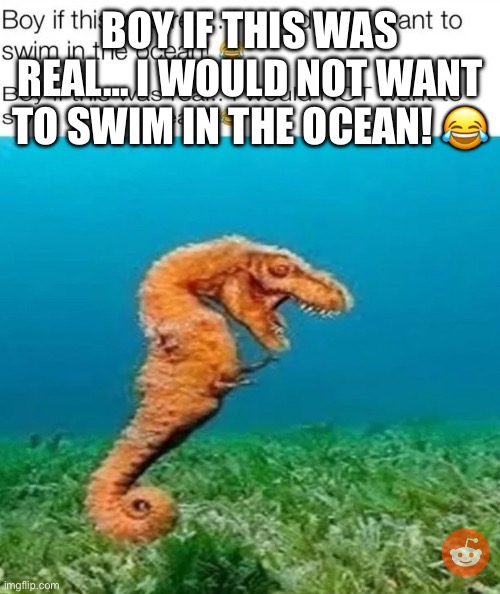BOY IF THIS WAS REAL… I WOULD NOT WANT TO SWIM IN THE OCEAN! 😂 | made w/ Imgflip meme maker