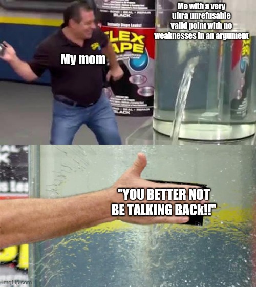 Bruh | Me with a very ultra unrefusable valid point with no weaknesses in an argument; My mom; "YOU BETTER NOT BE TALKING BACk!!" | image tagged in flex tape | made w/ Imgflip meme maker