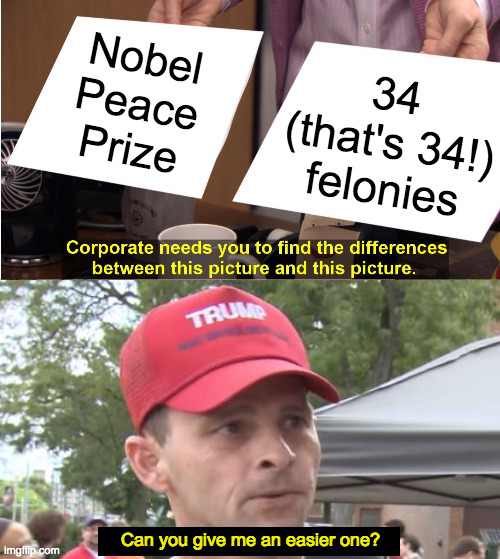 Stockholm vs. stockade. | Nobel
Peace
Prize; 34
(that's 34!)
felonies; Can you give me an easier one? | image tagged in memes,they're the same picture,trump trial,trump supporter | made w/ Imgflip meme maker