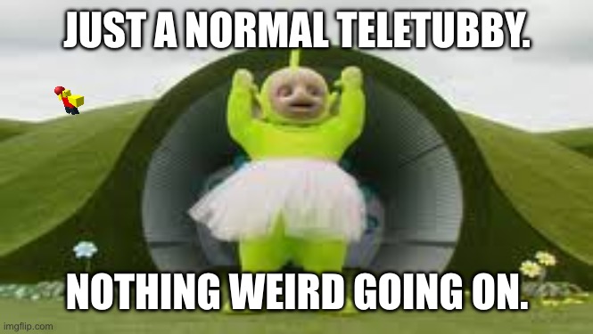 There is absolutely nothing wrong with this image whatsoever. | JUST A NORMAL TELETUBBY. NOTHING WEIRD GOING ON. | image tagged in memes,funny,unexpected,plot twist | made w/ Imgflip meme maker