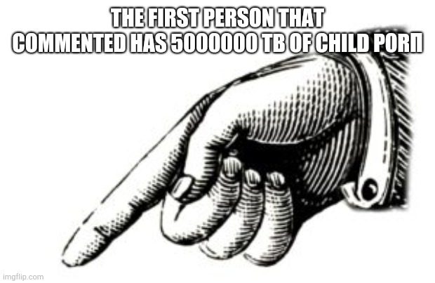 Sus(pig) | THE FIRST PERSON THAT COMMENTED HAS 5000000 TB OF CHILD P0RΠ | image tagged in hand pointing down left | made w/ Imgflip meme maker