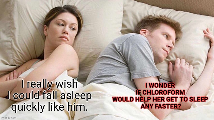 I Wonder | I WONDER IF CHLOROFORM WOULD HELP HER GET TO SLEEP
 ANY FASTER? I really wish I could fall asleep quickly like him. | image tagged in memes,i bet he's thinking about other women,couple in bed,couple | made w/ Imgflip meme maker