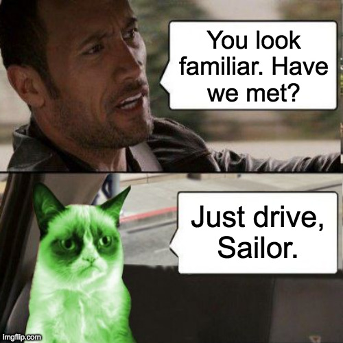 You look
familiar. Have
we met? Just drive,
Sailor. | made w/ Imgflip meme maker