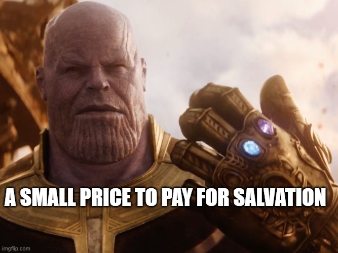 Thanos Smile | A SMALL PRICE TO PAY FOR SALVATION | image tagged in thanos smile | made w/ Imgflip meme maker