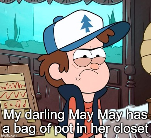 Angry Dipper | My darling May May has a bag of pot in her closet | image tagged in angry dipper | made w/ Imgflip meme maker