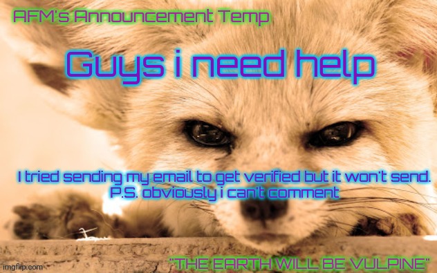 I tried updating my settings, re-entering my email, but nothing. | Guys i need help; I tried sending my email to get verified but it won't send.
 P.S. obviously i can't comment | image tagged in afm's announcement temp | made w/ Imgflip meme maker