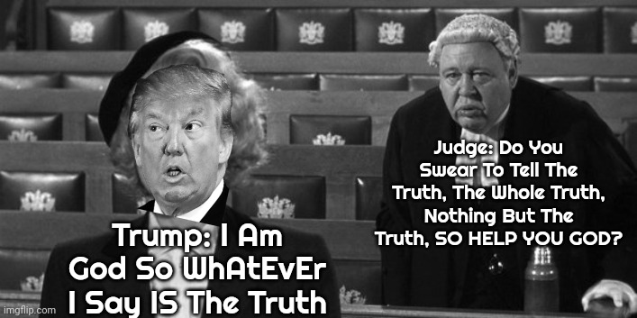 Trump Thinks He Is God So He Thinks Whatever He Says, No Matter How Deceitful It Is, Should Be Considered To Be The Truth | Judge: Do You Swear To Tell The Truth, The Whole Truth, Nothing But The Truth, SO HELP YOU GOD? Trump: I Am God So WhAtEvEr I Say IS The Truth | image tagged in scumbag trump,lock him up,trump lies,why god,trump unfit unqualified dangerous,trump arrested | made w/ Imgflip meme maker