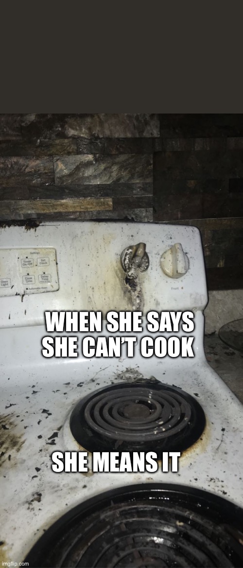 WHEN SHE SAYS SHE CAN’T COOK; SHE MEANS IT | made w/ Imgflip meme maker