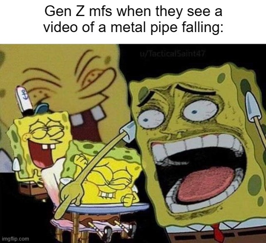 How is this funny? | Gen Z mfs when they see a video of a metal pipe falling: | image tagged in spongebob laughing | made w/ Imgflip meme maker