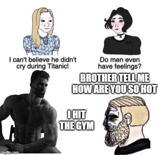 whoa | BROTHER TELL ME HOW ARE YOU SO HOT; I HIT THE GYM | image tagged in chad crying,gigachad | made w/ Imgflip meme maker