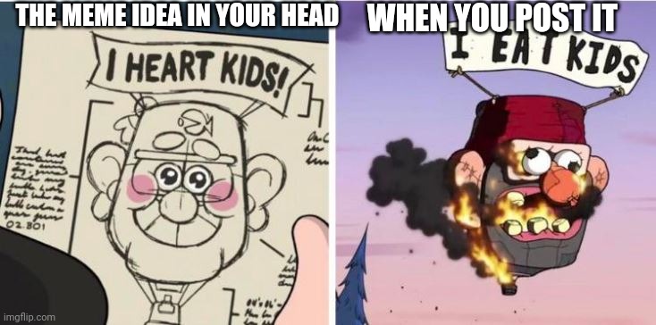 I heart kids, I eat kids | THE MEME IDEA IN YOUR HEAD; WHEN YOU POST IT | image tagged in i heart kids i eat kids | made w/ Imgflip meme maker