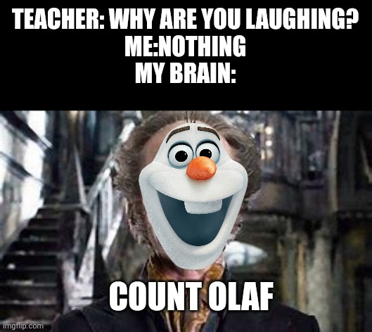 Cursed ik | TEACHER: WHY ARE YOU LAUGHING?
ME:NOTHING
MY BRAIN:; COUNT OLAF | image tagged in count olaf | made w/ Imgflip meme maker