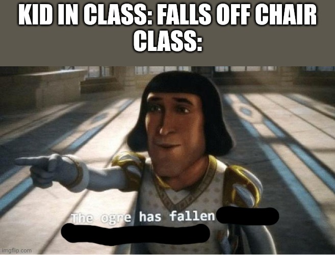 The Ogre Has Fallen in Love with the Princess | KID IN CLASS: FALLS OFF CHAIR
CLASS: | image tagged in the ogre has fallen in love with the princess | made w/ Imgflip meme maker
