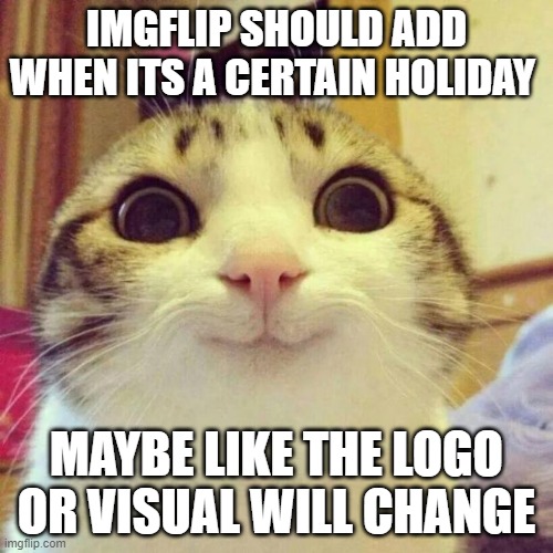 Smiling Cat Meme | IMGFLIP SHOULD ADD WHEN ITS A CERTAIN HOLIDAY; MAYBE LIKE THE LOGO OR VISUAL WILL CHANGE | image tagged in memes,smiling cat | made w/ Imgflip meme maker