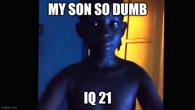 IQ 21 | MY SON SO DUMB; IQ 21 | image tagged in 21 kid | made w/ Imgflip meme maker