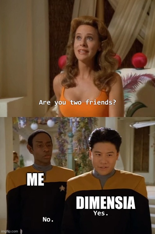 Are you two friends? | ME DIMENSIA | image tagged in are you two friends | made w/ Imgflip meme maker